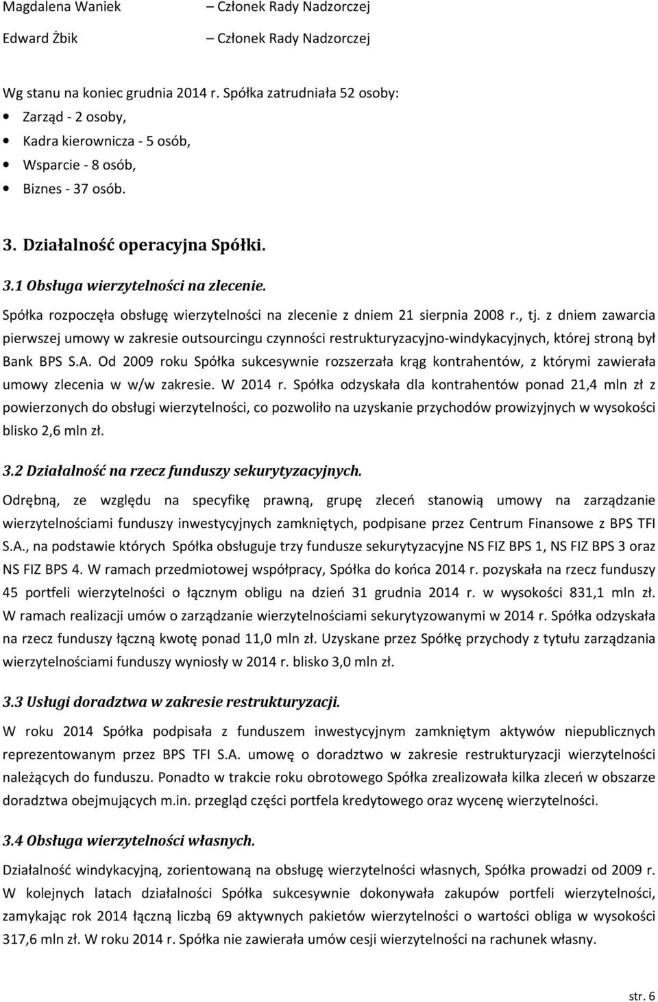 z dniem zawarcia pierwszej umowy w zakresie outsourcingu czynności restrukturyzacyjno-windykacyjnych, której stroną był Bank BPS S.A.