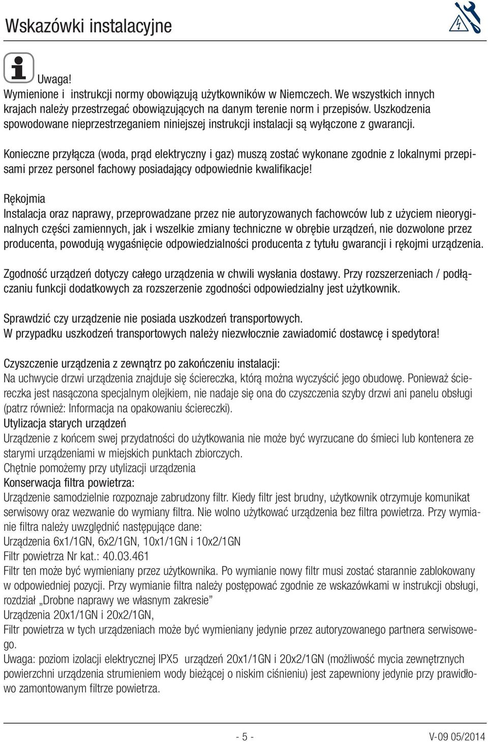 Konieczne przyłącza (woda, prąd elektryczny i gaz) muszą zostać wykonane zgodnie z lokalnymi przepisami przez personel fachowy posiadający odpowiednie kwalifikacje!