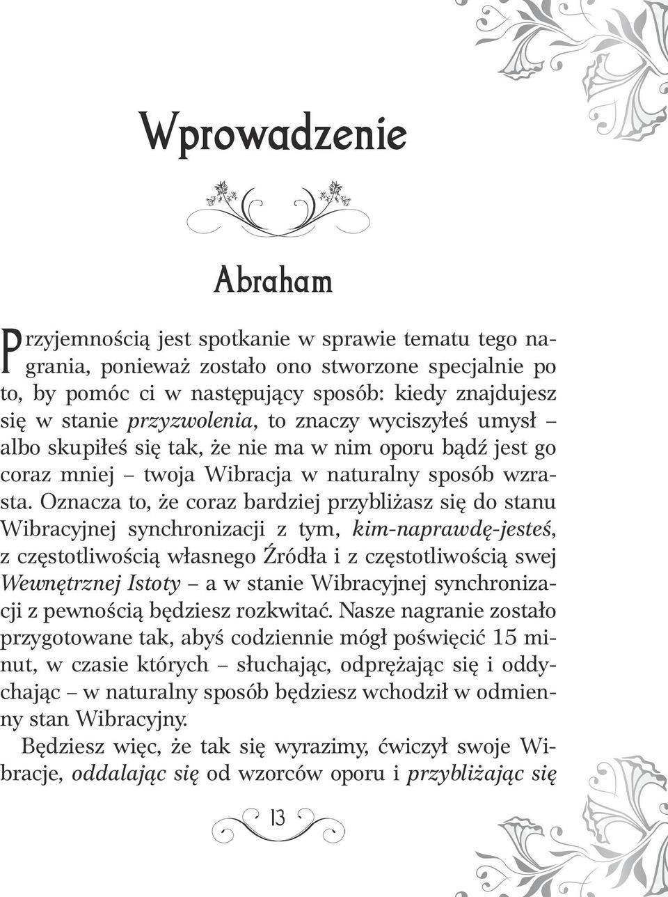 Oznacza to, że coraz bardziej przybliżasz się do stanu Wibracyjnej synchronizacji z tym, kim-naprawdę-jesteś, z częstotliwością własnego Źródła i z częstotliwością swej Wewnętrznej Istoty a w stanie