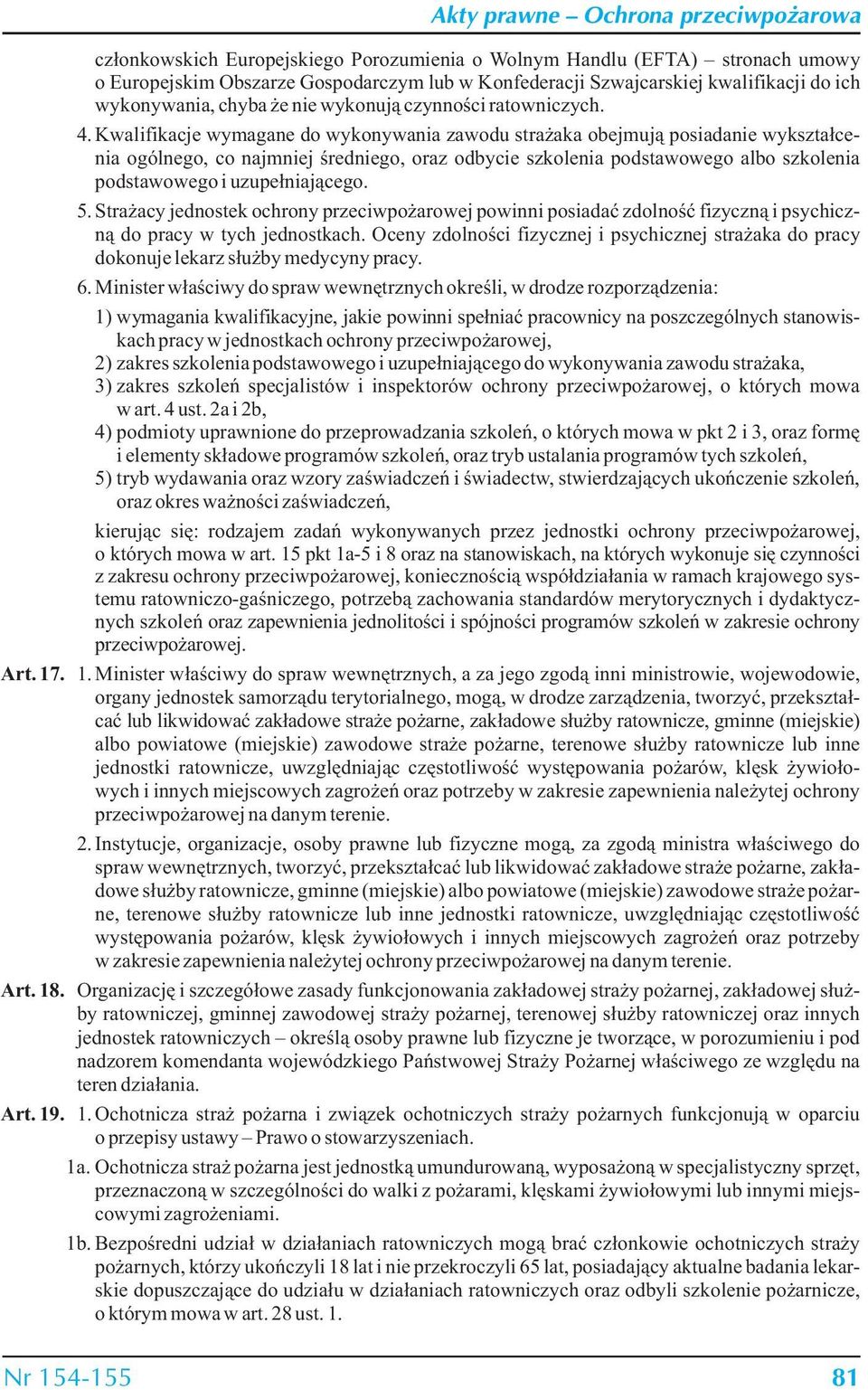 Kwalifikacje wymagane do wykonywania zawodu strażaka obejmują posiadanie wykształcenia ogólnego, co najmniej średniego, oraz odbycie szkolenia podstawowego albo szkolenia podstawowego i