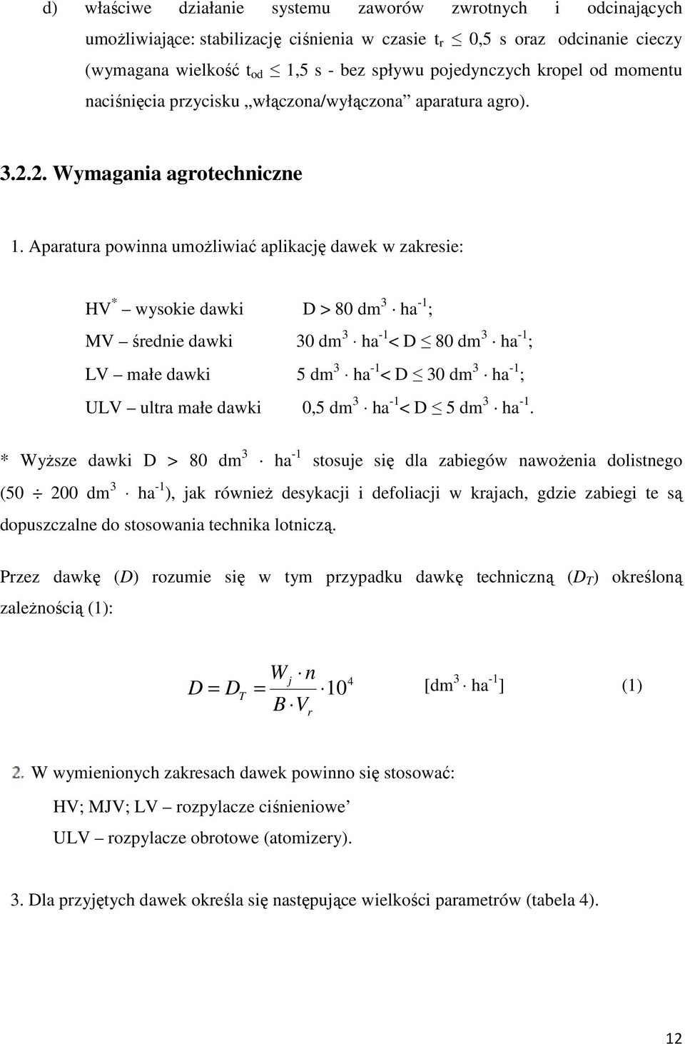 Aparatura powinna umożliwiać aplikację dawek w zakresie: HV * wysokie dawki D > 80 dm 3 ha -1 ; MV średnie dawki 30 dm 3 ha -1 < D 80 dm 3 ha -1 ; LV małe dawki 5 dm 3 ha -1 < D 30 dm 3 ha -1 ; ULV