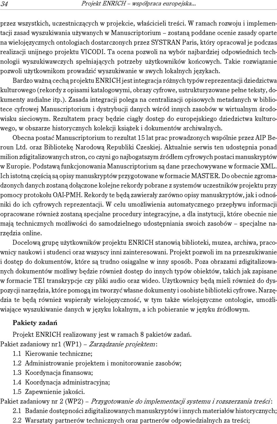 je podczas realizacji unijnego projektu VICODI. Ta ocena pozwoli na wybór najbardziej odpowiednich technologii wyszukiwawczych spełniających potrzeby użytkowników końcowych.