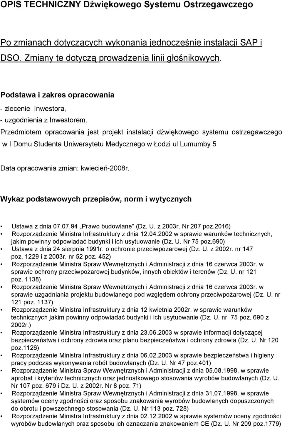 Przedmiotem opracowania jest projekt instalacji dźwiękowego systemu ostrzegawczego w I Domu Studenta Uniwersytetu Medycznego w Łodzi ul Lumumby 5 Data opracowania zmian: kwiecień-2008r.