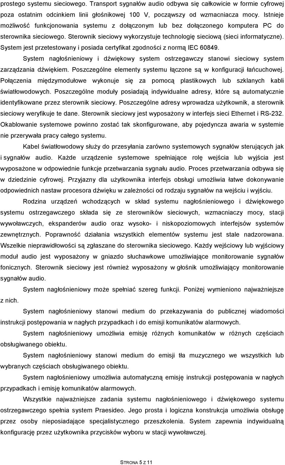 System jest przetestowany i posiada certyfikat zgodności z normą IEC 60849. System nagłośnieniowy i dźwiękowy system ostrzegawczy stanowi sieciowy system zarządzania dźwiękiem.