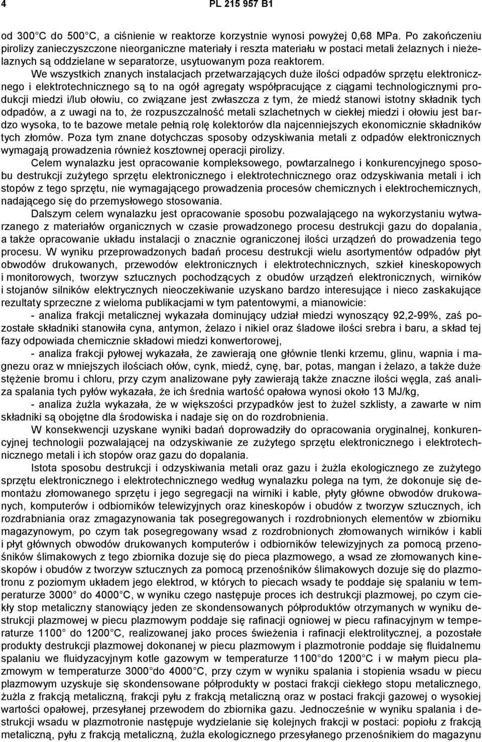 We wszystkich znanych instalacjach przetwarzających duże ilości odpadów sprzętu elektronicznego i elektrotechnicznego są to na ogół agregaty współpracujące z ciągami technologicznymi produkcji miedzi