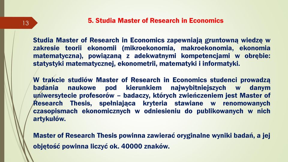 W trakcie studiów Master of Research in Economics studenci prowadzą badania naukowe pod kierunkiem najwybitniejszych w danym uniwersytecie profesorów badaczy, których zwieńczeniem jest