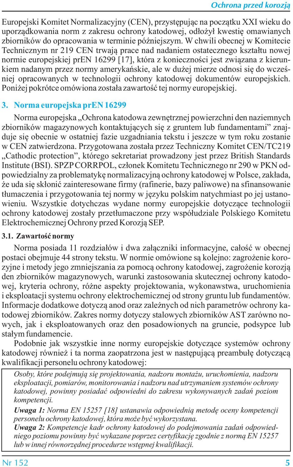 W chwili obecnej w Komitecie Technicznym nr 219 CEN trwają prace nad nadaniem ostatecznego kształtu nowej normie europejskiej pren 16299 [17], która z konieczności jest związana z kierunkiem nadanym