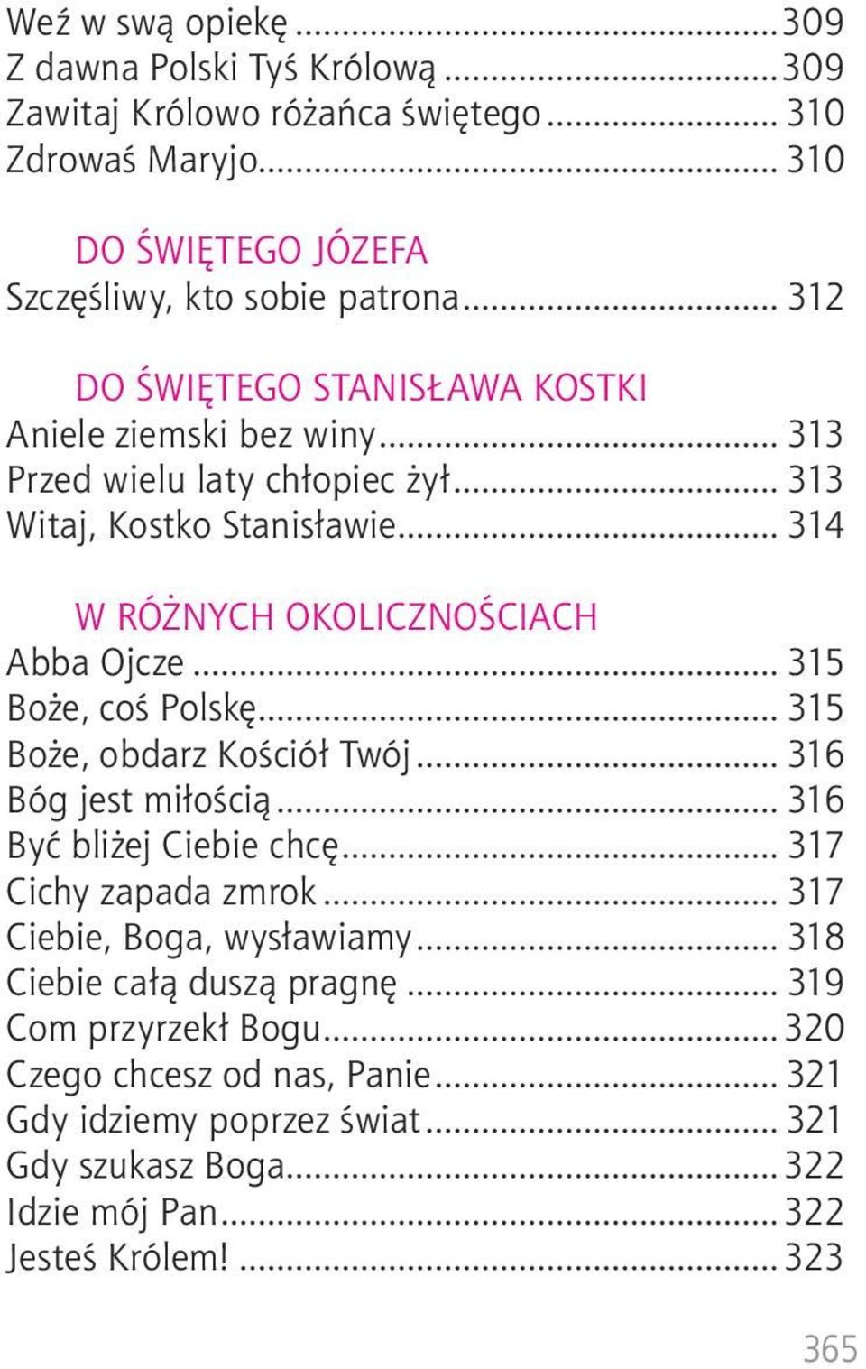 .. 315 Boże, coś Polskę... 315 Boże, obdarz Kościół Twój... 316 Bóg jest miłością... 316 Być bliżej Ciebie chcę... 317 Cichy zapada zmrok... 317 Ciebie, Boga, wysławiamy.