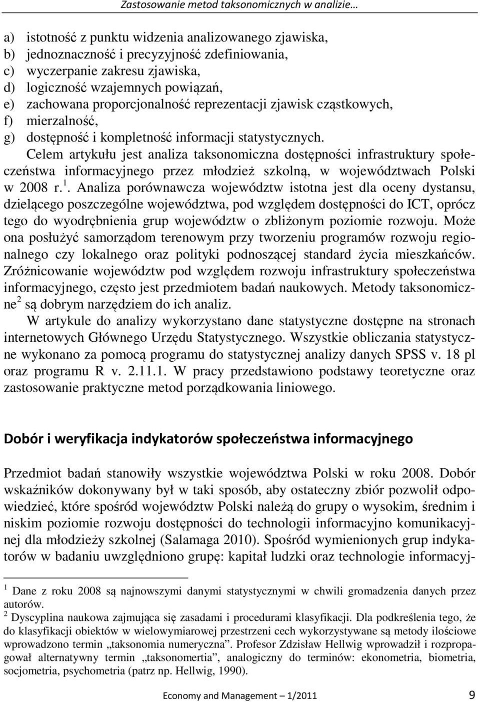 Celem artykułu jest analiza taksonomiczna dostępności infrastruktury społeczeństwa informacyjnego przez młodzież szkolną, w województwach Polski w 2008 r. 1.