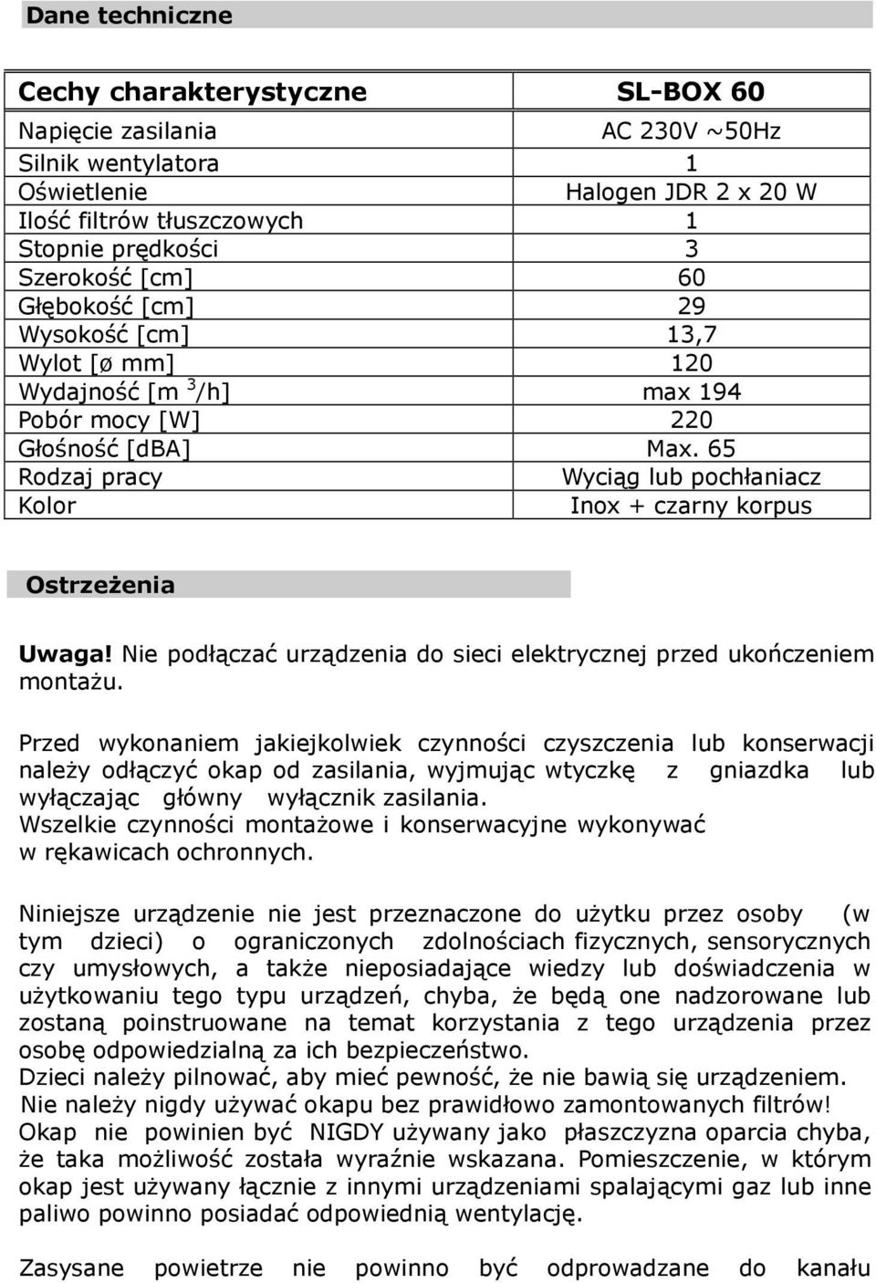 65 Rodzaj pracy Wyciąg lub pochłaniacz Kolor Inox + czarny korpus Ostrzeżenia Uwaga! Nie podłączać urządzenia do sieci elektrycznej przed ukończeniem montażu.