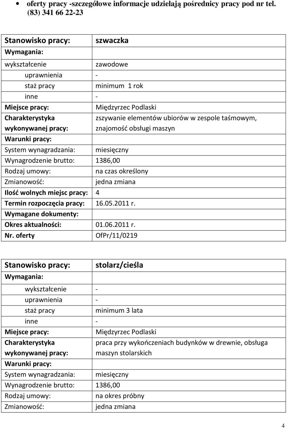 Podlaski zszywanie elementów ubiorów w zespole taśmowym, znajomość obsługi maszyn na czas określony Ilość wolnych miejsc pracy: 4 Termin rozpoczęcia pracy: 16.05.2011 r.