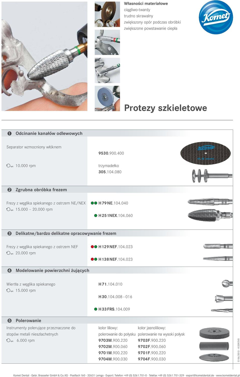 000 rpm H129NEF.104.023 H138NEF.104.023 4 Modelowanie powierzchni żujących Wiertła z węglika spiekanego ( 15.000 rpm H71.104.010 H30.104.008 016 H33FRS.104.009 5 Polerowanie Instrumenty polerujące przeznaczone do kolor liliowy: kolor jasnoliliowy: stopów metali nieszlachetnych polerowanie do połysku polerowanie na wysoki połysk ( 6.