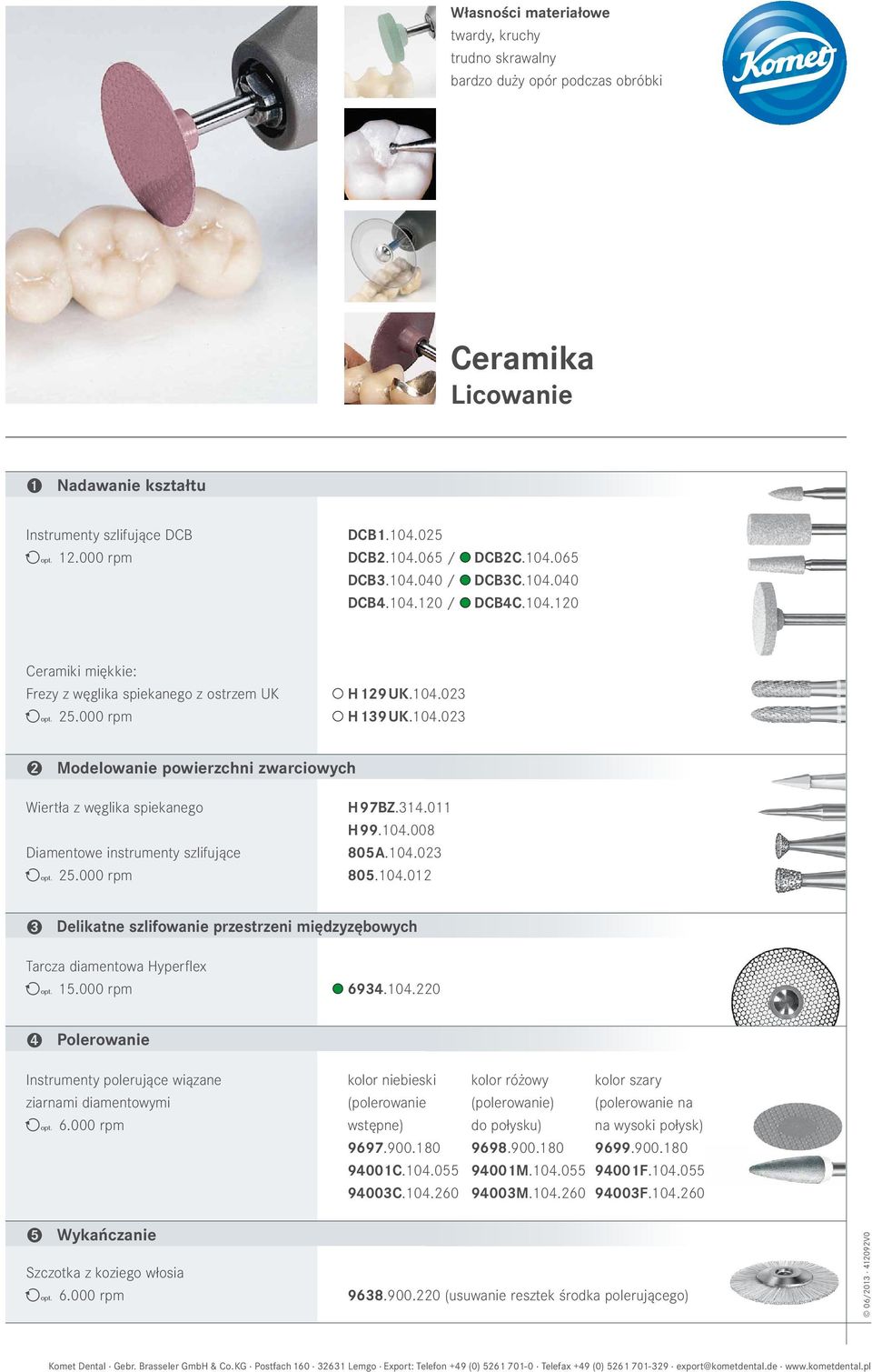 314.011 H99.104.008 Diamentowe instrumenty szlifujące 805A.104.023 ( 25.000 rpm 805.104.012 3 Delikatne szlifowanie przestrzeni międzyzębowych Tarcza diamentowa Hyperflex ( 15.000 rpm 6934.104.220 4 Polerowanie Instrumenty polerujące wiązane kolor niebieski kolor różowy kolor szary ziarnami diamentowymi (polerowanie (polerowanie) (polerowanie na ( 6.