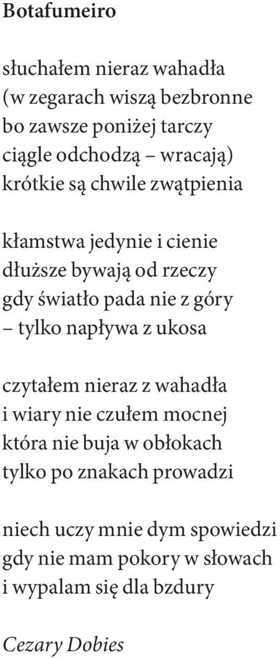 góry tylko napływa z ukosa czytałem nieraz z wahadła i wiary nie czułem mocnej która nie buja w obłokach tylko