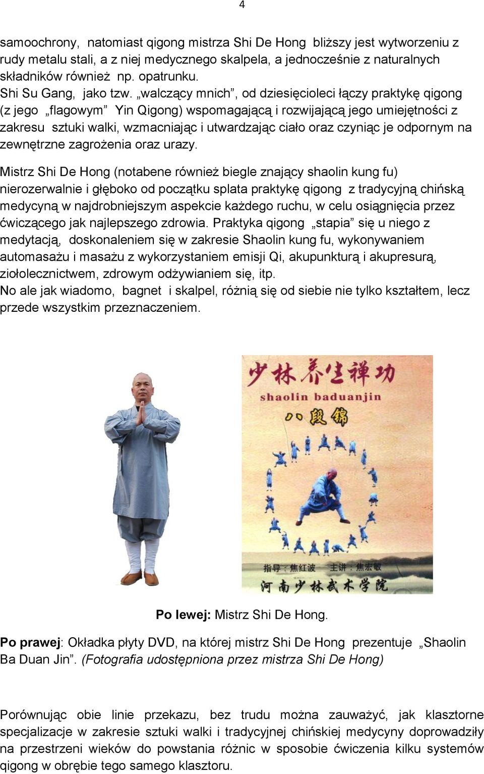 walczący mnich, od dziesięcioleci łączy praktykę qigong (z jego flagowym Yin Qigong) wspomagającą i rozwijającą jego umiejętności z zakresu sztuki walki, wzmacniając i utwardzając ciało oraz czyniąc