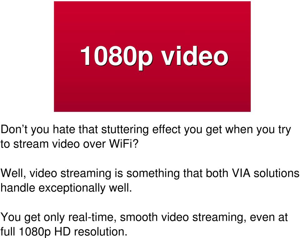 Well, video streaming is something that both VIA solutions handle