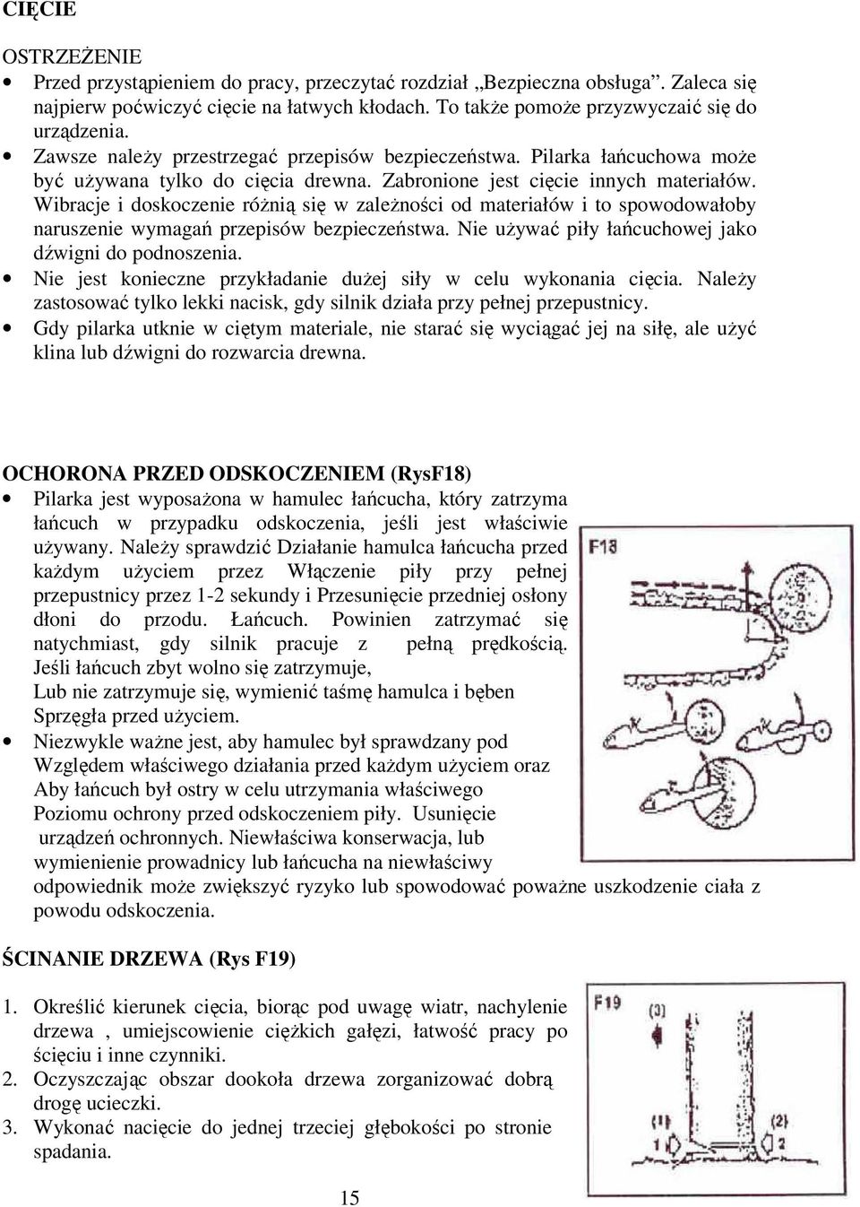 Wibracje i doskoczenie róŝnią się w zaleŝności od materiałów i to spowodowałoby naruszenie wymagań przepisów bezpieczeństwa. Nie uŝywać piły łańcuchowej jako dźwigni do podnoszenia.