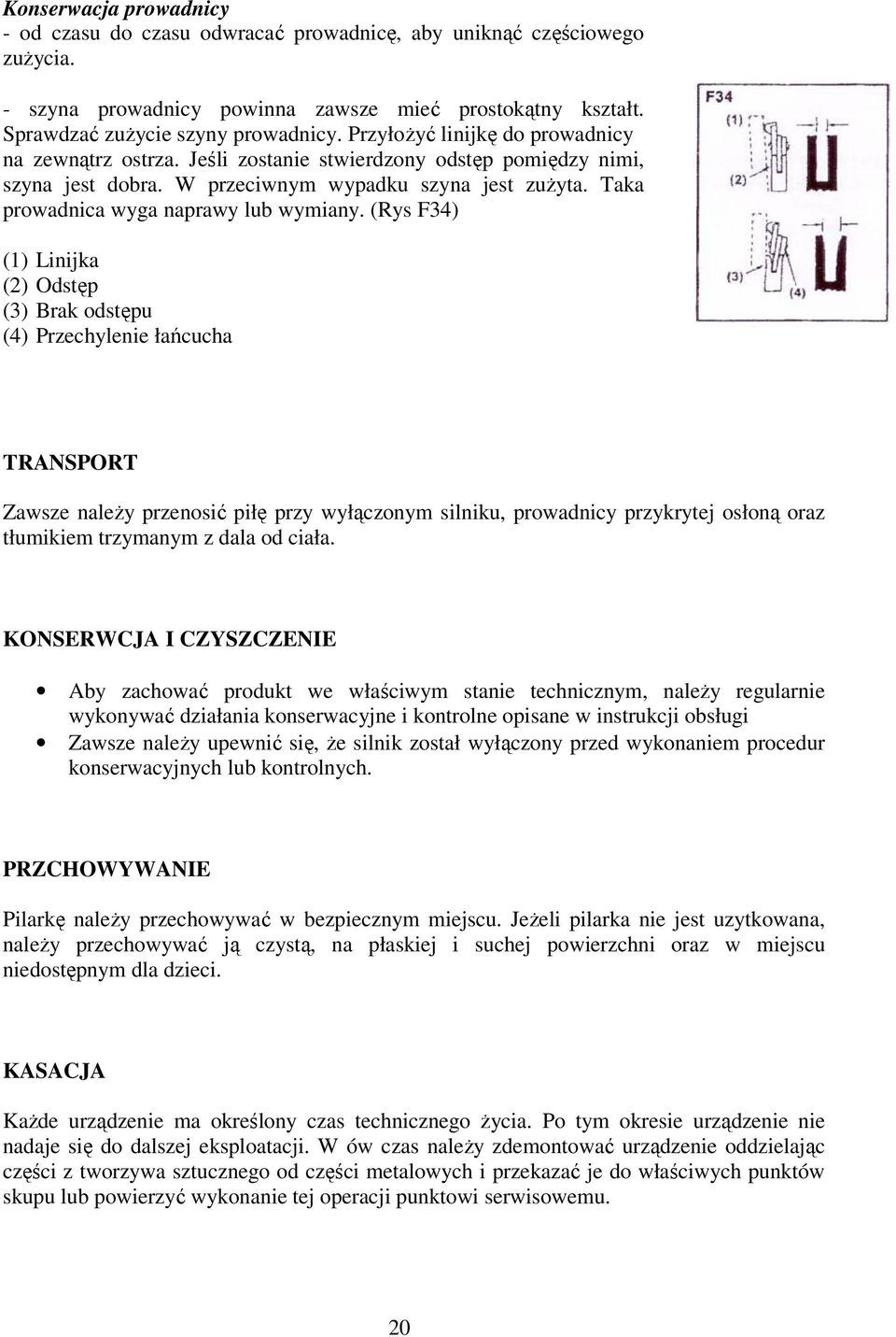 (Rys F34) (1) Linijka (2) Odstęp (3) Brak odstępu (4) Przechylenie łańcucha TRANSPORT Zawsze naleŝy przenosić piłę przy wyłączonym silniku, prowadnicy przykrytej osłoną oraz tłumikiem trzymanym z