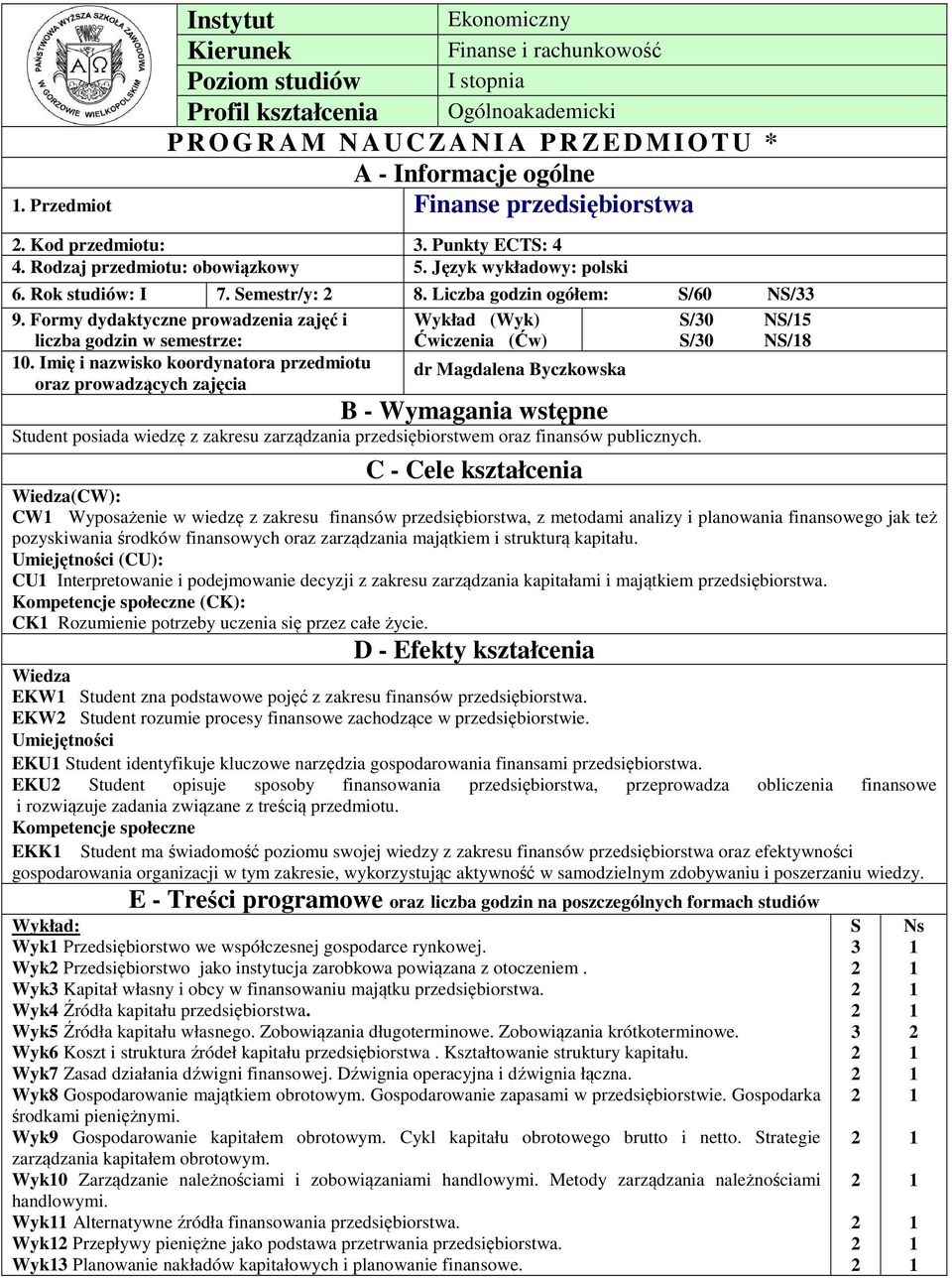 Formy dydaktyczne prowadzenia zajęć i Wykład (Wyk) S/0 NS/5 liczba godzin w semestrze: Ćwiczenia (Ćw) S/0 NS/8 0.