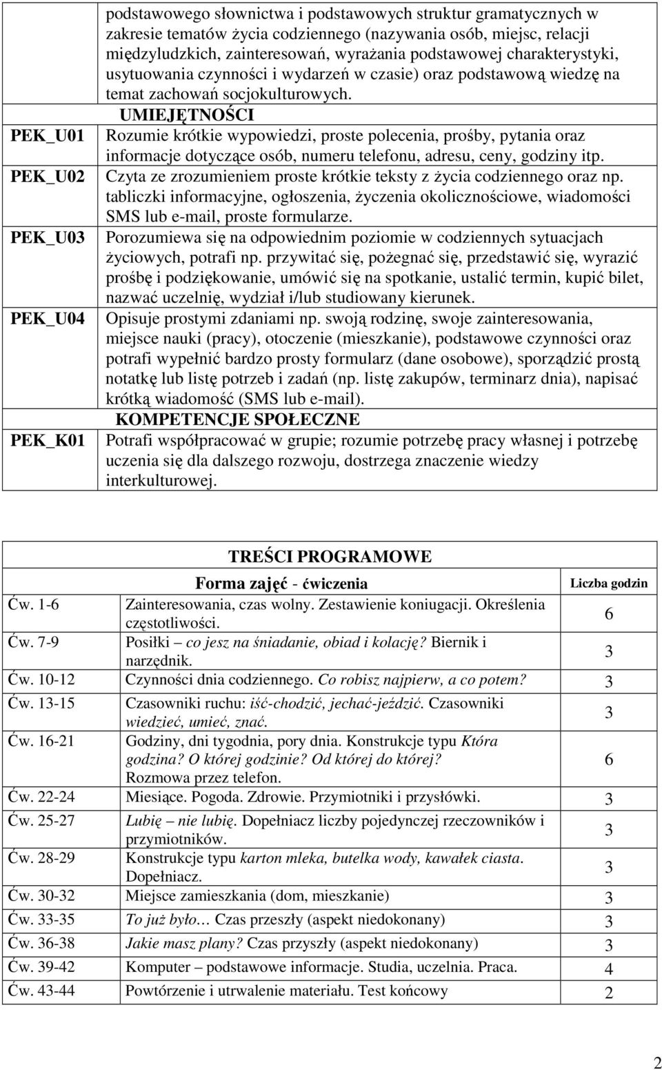 UMIEJĘTNOŚCI Rozumie krótkie wypowiedzi, proste polecenia, prośby, pytania oraz informacje dotyczące osób, numeru telefonu, adresu, ceny, godziny itp.