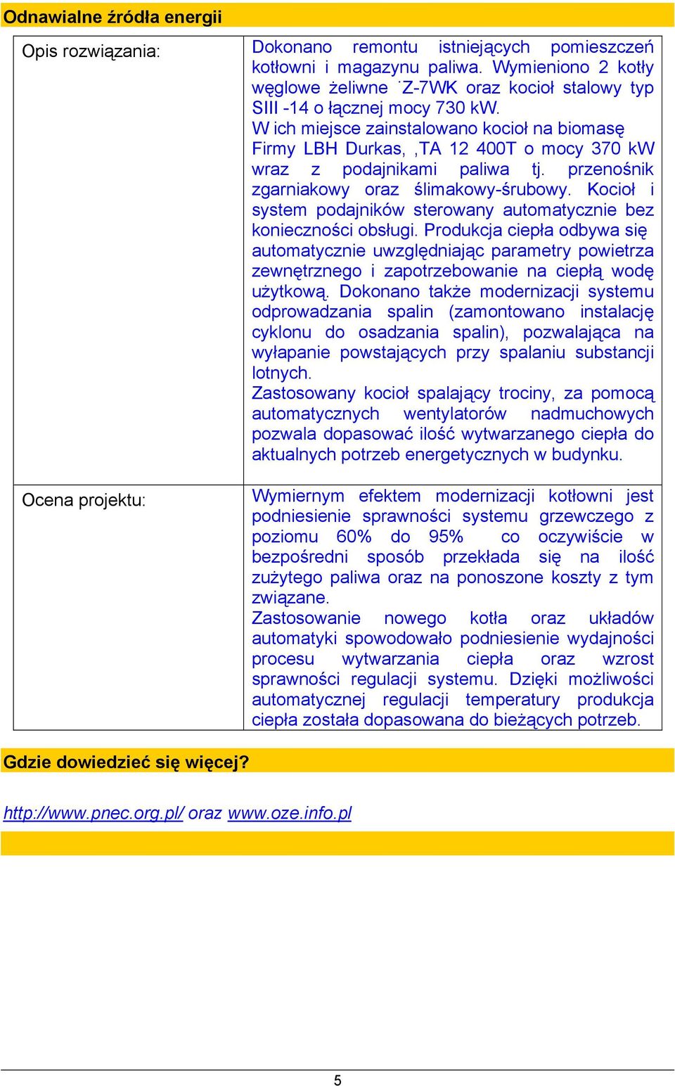 W ich miejsce zainstalowano kocioł na biomasę Firmy LBH Durkas,,TA 12 400T o mocy 370 kw wraz z podajnikami paliwa tj. przenośnik zgarniakowy oraz ślimakowy-śrubowy.