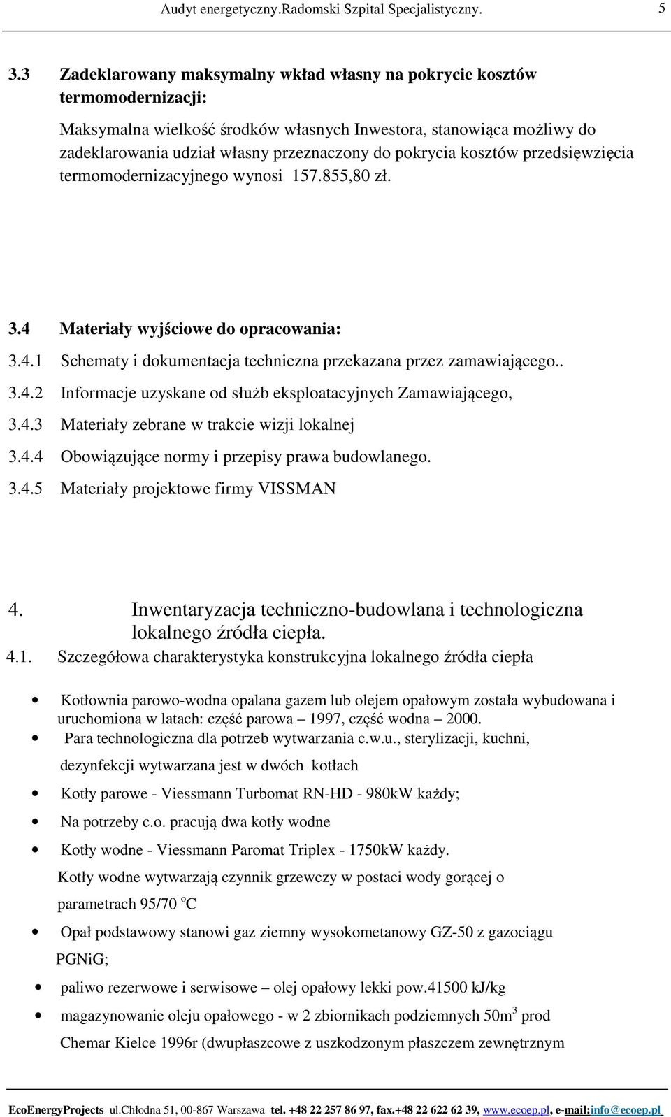 4.3 Materiały zebrane w trakcie wizji lokalnej 3.4.4 Obowiązujące normy i przepisy prawa budowlanego. 3.4.5 Materiały projektowe firmy VISSMAN 4.