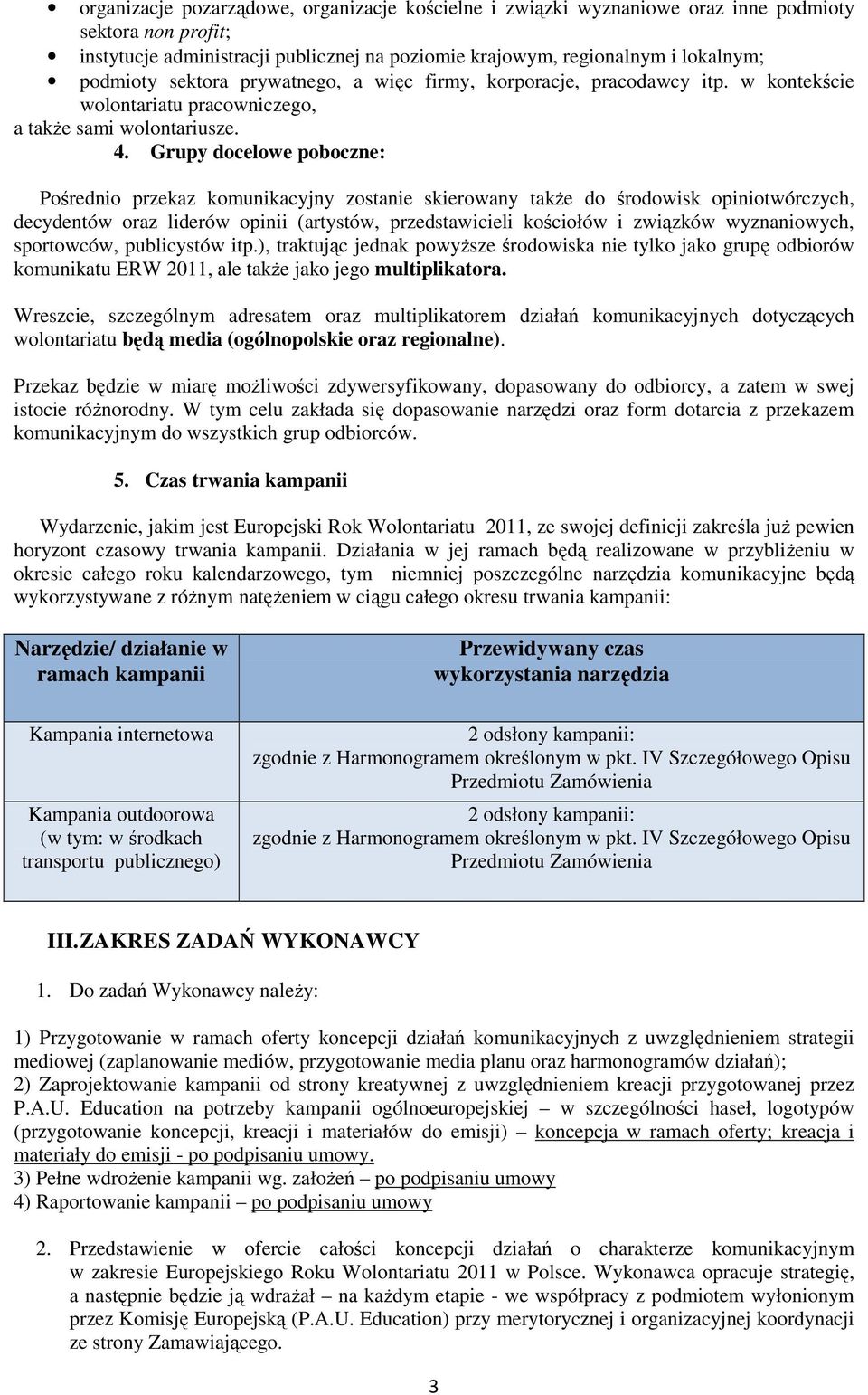 Grupy docelowe poboczne: Pośrednio przekaz komunikacyjny zostanie skierowany takŝe do środowisk opiniotwórczych, decydentów oraz liderów opinii (artystów, przedstawicieli kościołów i związków