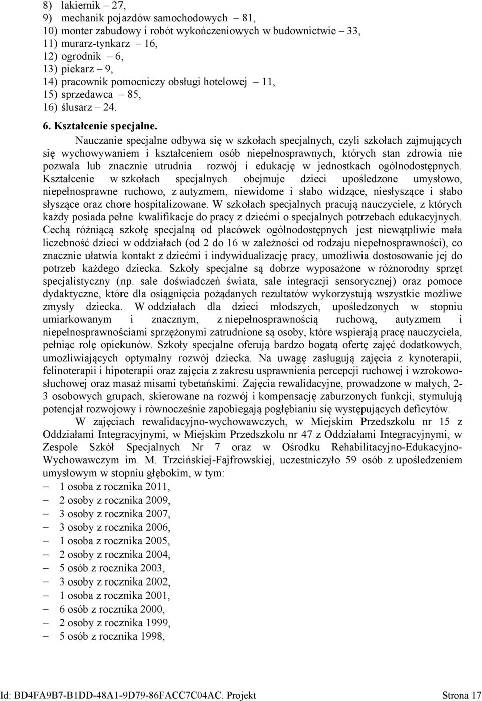 Nauczanie specjalne odbywa się w szkołach specjalnych, czyli szkołach zajmujących się wychowywaniem i kształceniem osób niepełnosprawnych, których stan zdrowia nie pozwala lub znacznie utrudnia