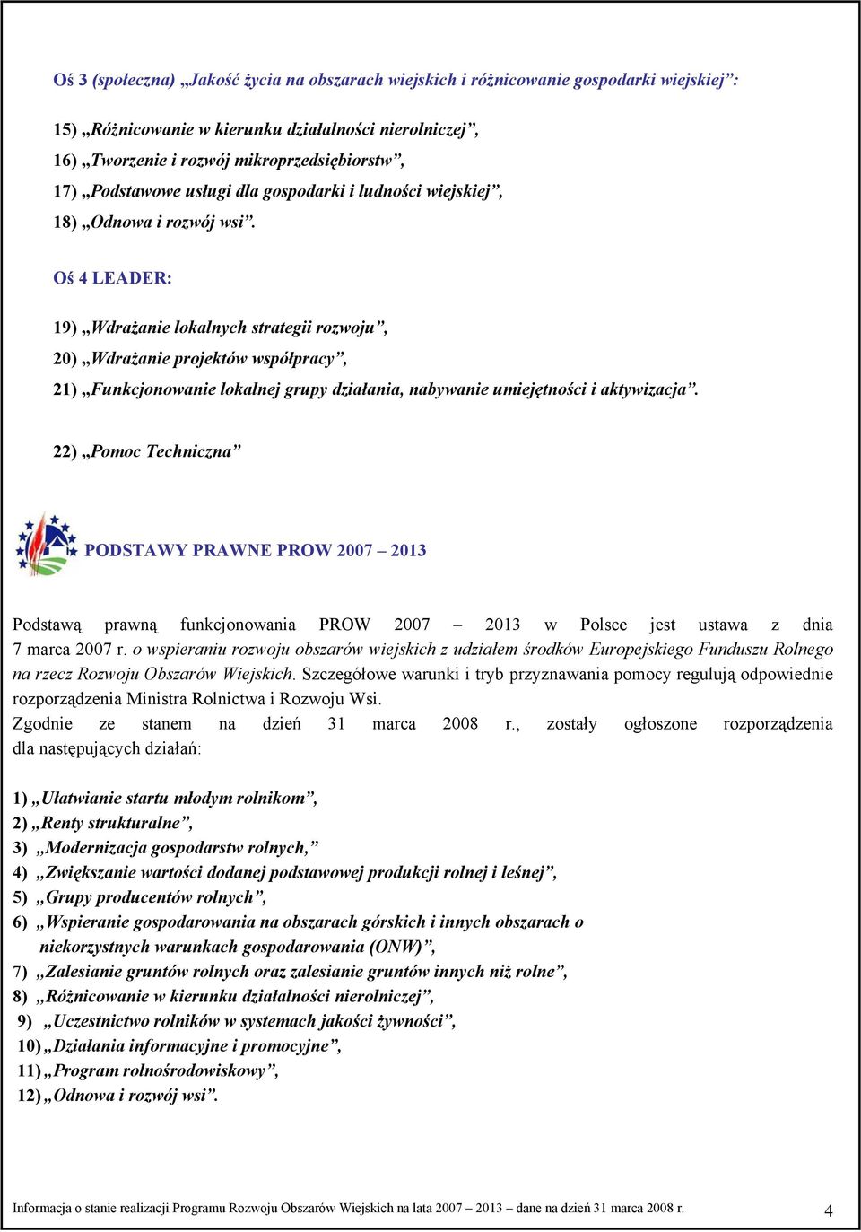 Oś 4 LEADER: 19) Wdrażanie lokalnych strategii rozwoju, 2) Wdrażanie projektów współpracy, 21) Funkcjonowanie lokalnej grupy działania, nabywanie umiejętności i aktywizacja.