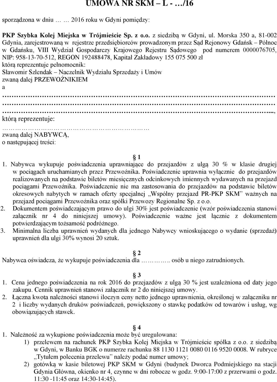 0000076705, NIP: 958-13-70-512, REGON 192488478, Kapitał Zakładowy 155 075 500 zł którą reprezentuje pełnomocnik: Sławomir Szlendak Naczelnik Wydziału Sprzedaży i Umów zwaną dalej PRZEWOŹNIKIEM a.