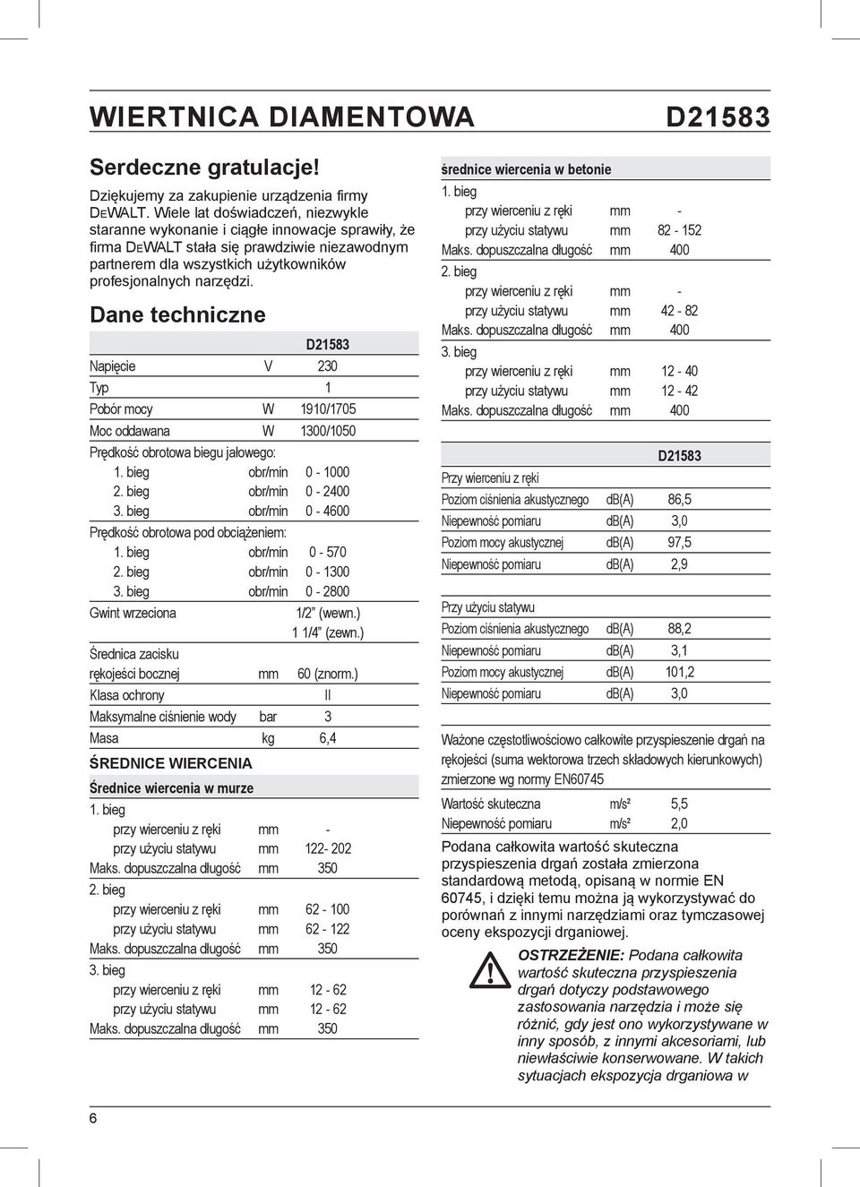 Dane techniczne D21583 Napięcie V 230 Typ 1 Pobór mocy W 1910/1705 Moc oddawana W 1300/1050 Prędkość obrotowa biegu jałowego: 1. bieg obr/min 0-1000 2. bieg obr/min 0-2400 3.