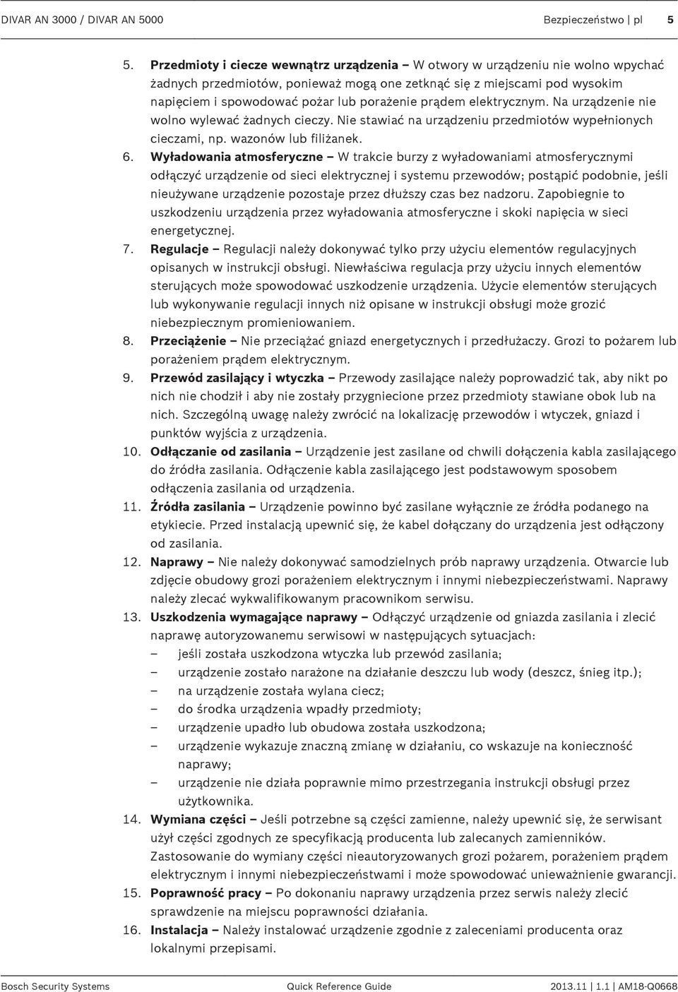 prądem elektrycznym. Na urządzenie nie wolno wylewać żadnych cieczy. Nie stawiać na urządzeniu przedmiotów wypełnionych cieczami, np. wazonów lub filiżanek. 6.