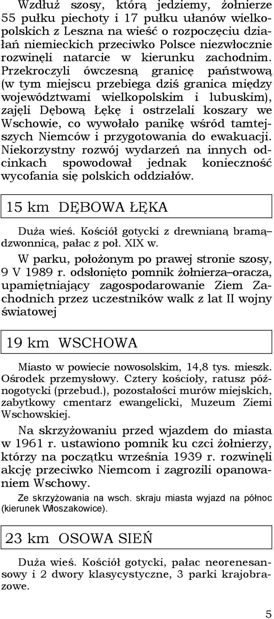 Przekroczyli ówczesną granicę państwową (w tym miejscu przebiega dziś granica między województwami wielkopolskim i lubuskim), zajęli Dębową Łękę i ostrzelali koszary we Wschowie, co wywołało panikę