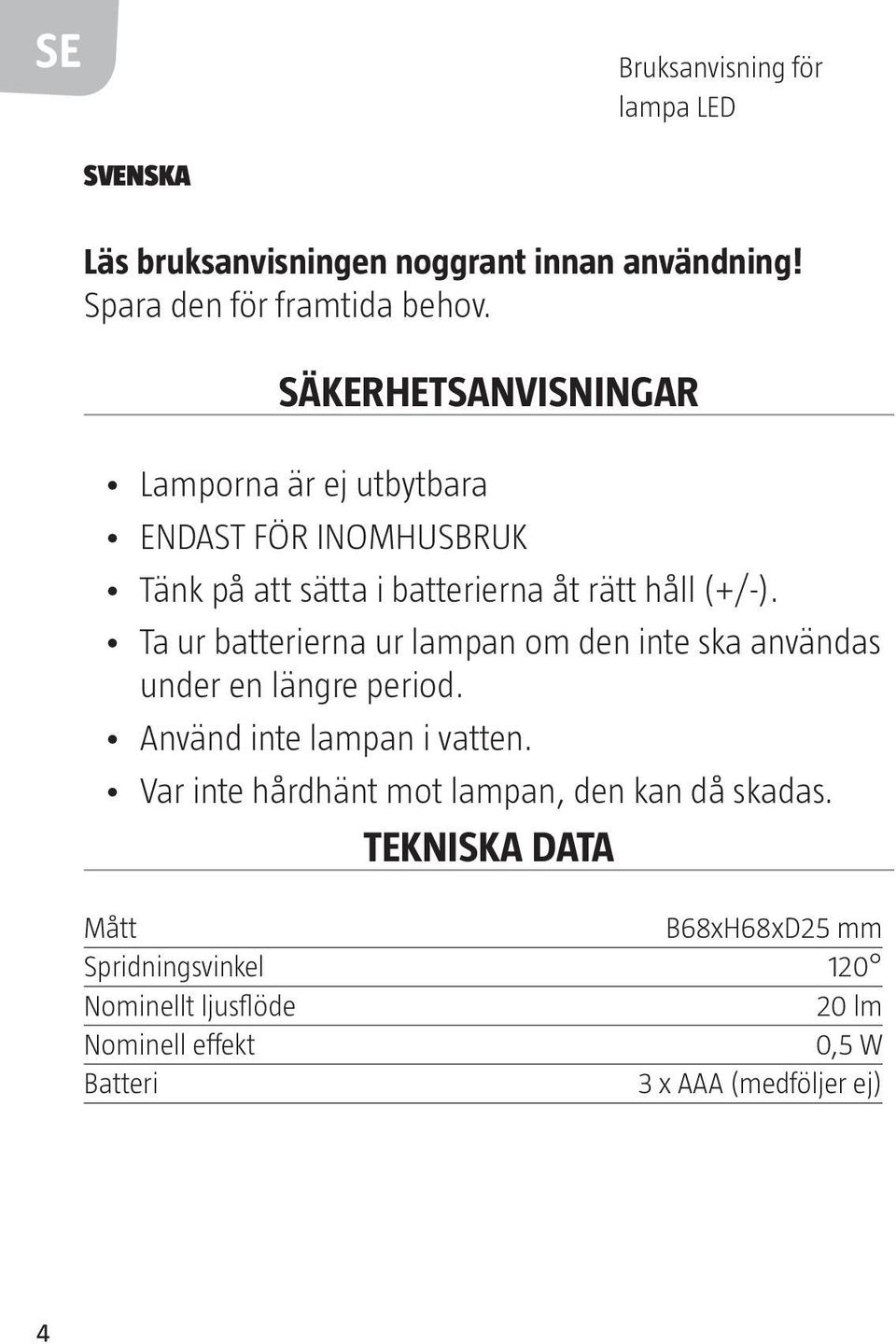 Ta ur batterierna ur lampan om den inte ska användas under en längre period. Använd inte lampan i vatten.