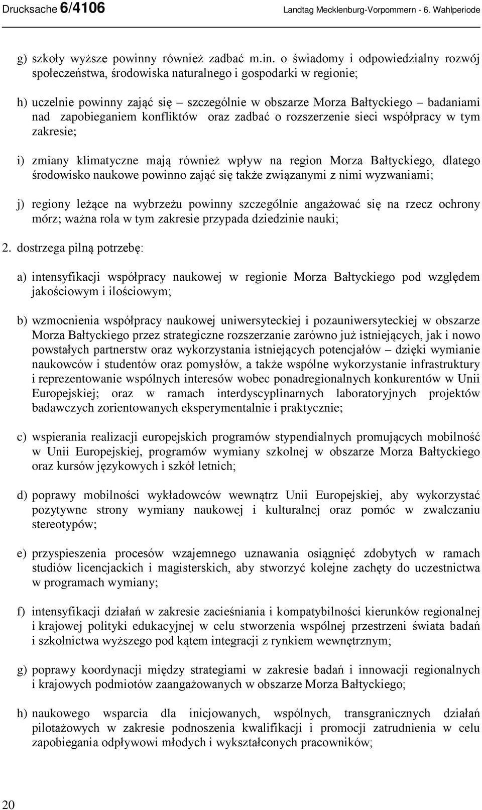 o świadomy i odpowiedzialny rozwój społeczeństwa, środowiska naturalnego i gospodarki w regionie; h) uczelnie powinny zająć się szczególnie w obszarze Morza Bałtyckiego badaniami nad zapobieganiem