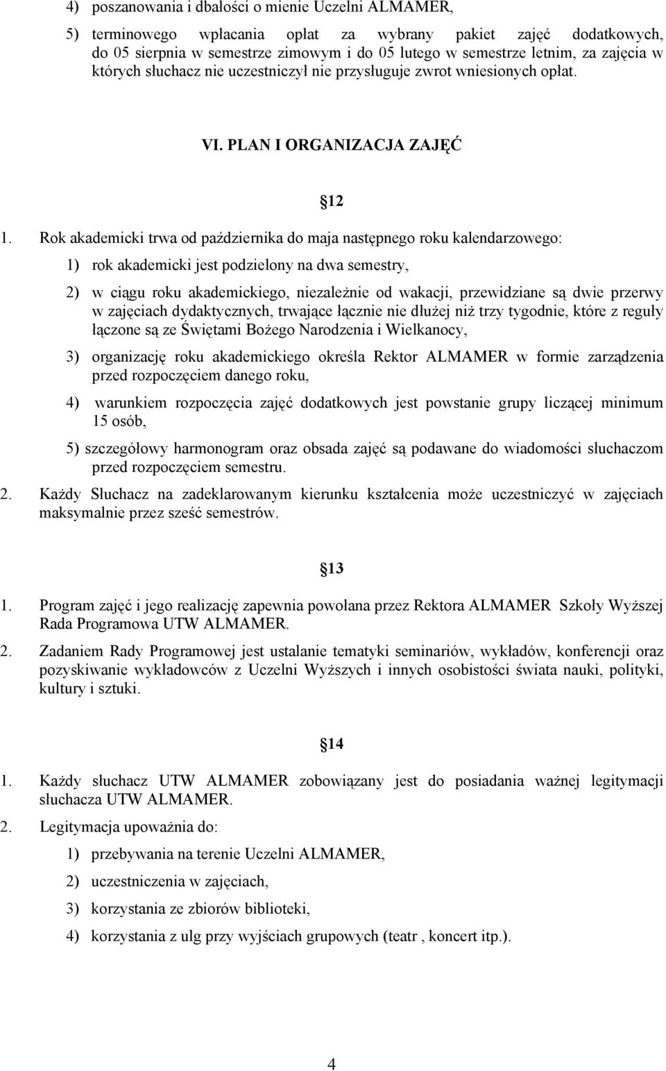 Rok akademicki trwa od października do maja następnego roku kalendarzowego: 12 1) rok akademicki jest podzielony na dwa semestry, 2) w ciągu roku akademickiego, niezależnie od wakacji, przewidziane