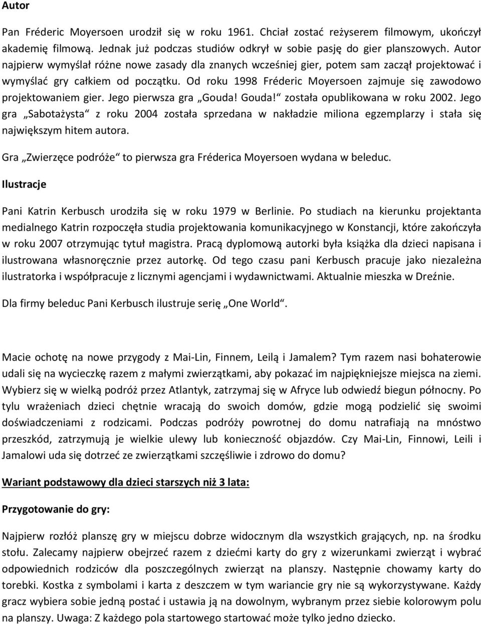 Od roku 1998 Fréderic Moyersoen zajmuje się zawodowo projektowaniem gier. Jego pierwsza gra Gouda! Gouda! została opublikowana w roku 2002.