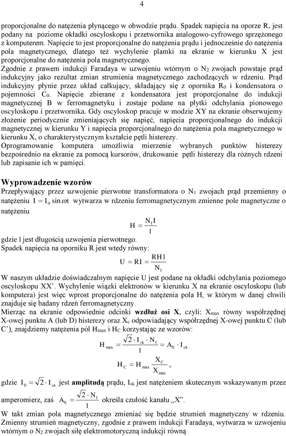 Zgodnie z prawem indukcji Faradaya w uzwojeniu wtórnym o 2 zwojach powstaje prąd indukcyjny jako rezultat zmian strumienia magnetycznego zachodzących w rdzeniu Prąd indukcyjny płynie przez układ