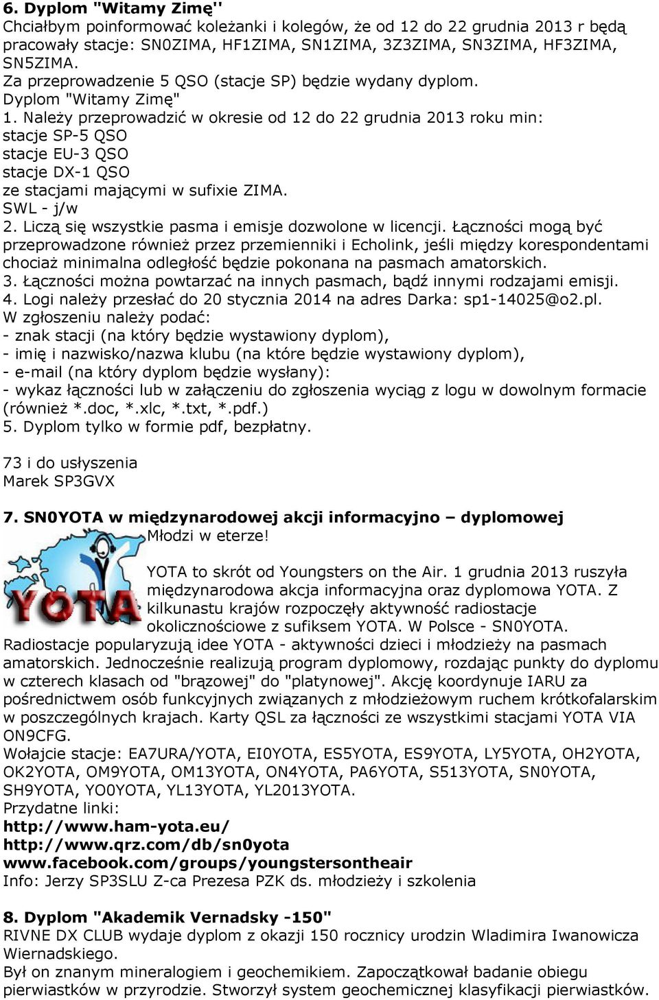 Należy przeprowadzić w okresie od 12 do 22 grudnia 2013 roku min: stacje SP-5 QSO stacje EU-3 QSO stacje DX-1 QSO ze stacjami mającymi w sufixie ZIMA. SWL - j/w 2.