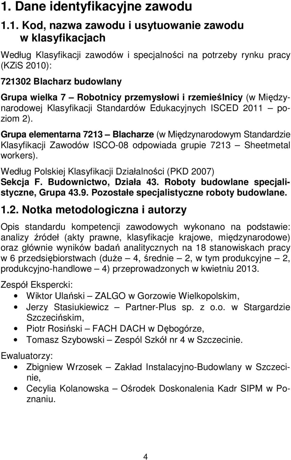 Grupa elementarna 7213 Blacharze (w Międzynarodowym Standardzie Klasyfikacji Zawodów ISCO-08 odpowiada grupie 7213 Sheetmetal workers). Według Polskiej Klasyfikacji Działalności (PKD 2007) Sekcja F.