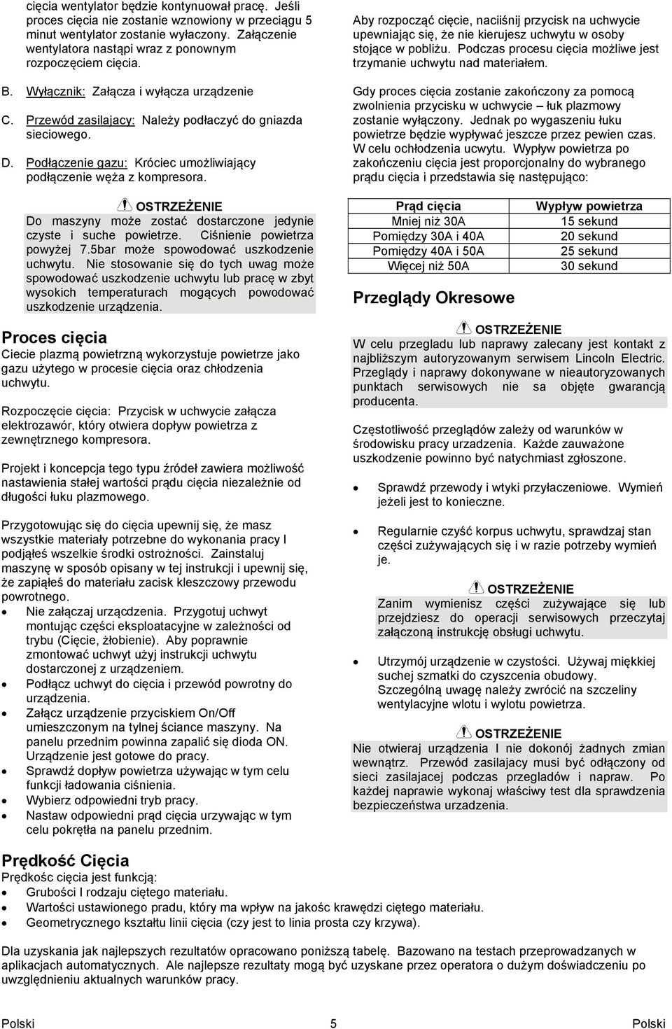 Podłączenie gazu: Króciec umożliwiający podłączenie węża z kompresora. Do maszyny może zostać dostarczone jedynie czyste i suche powietrze. Ciśnienie powietrza powyżej 7.