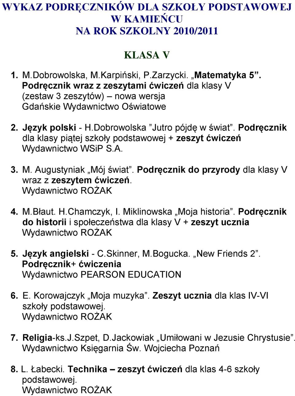 Podręcznik do przyrody dla klasy V wraz z zeszytem ćwiczeń. 4. M.Błaut. H.Chamczyk, I. Miklinowska Moja historia. Podręcznik do historii i społeczeństwa dla klasy V + zeszyt ucznia 5.