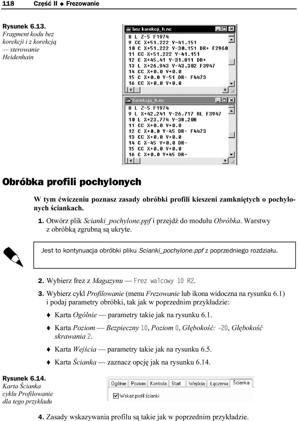 Otwórz plik Scianki_pochylone.ppf i przejdź do modułu Obróbka. Warstwy z obróbką zgrubną są ukryte. Jest to kontynuacja obróbki pliku Scianki_pochylone.ppf z poprzedniego rozdziału. Rysunek 6.14.