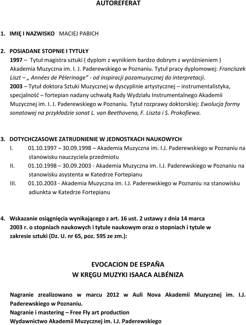 2003 Tytuł doktora Sztuki Muzycznej w dyscyplinie artystycznej instrumentalistyka, specjalność fortepian nadany uchwałą Rady Wydziału Instrumentalnego Akademii Muzycznej im. I. J.