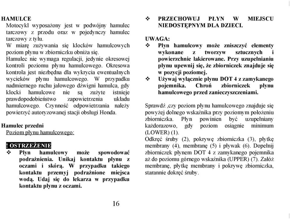 W przypadku nadmiernego ruchu jałowego dźwigni hamulca, gdy klocki hamulcowe nie są zużyte istnieje prawdopodobieństwo zapowietrzenia układu hamulcowego.