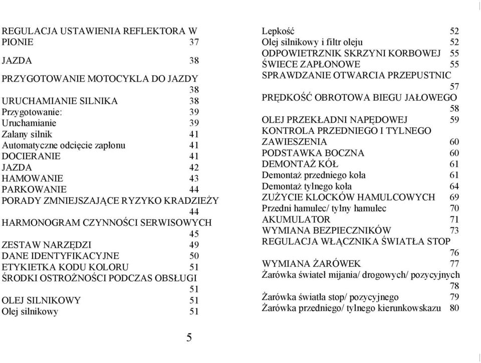 ŚRODKI OSTROŻNOŚCI PODCZAS OBSŁUGI 51 OLEJ SILNIKOWY 51 Olej silnikowy 51 5 Lepkość 52 Olej silnikowy i filtr oleju 52 ODPOWIETRZNIK SKRZYNI KORBOWEJ 55 ŚWIECE ZAPŁONOWE 55 SPRAWDZANIE OTWARCIA