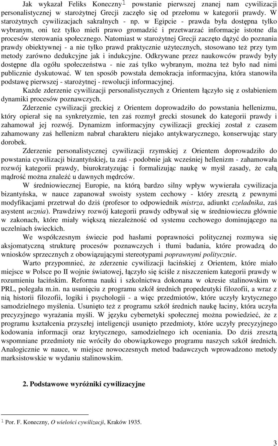 Natomiast w starożytnej Grecji zaczęto dążyć do poznania prawdy obiektywnej - a nie tylko prawd praktycznie użytecznych, stosowano też przy tym metody zarówno dedukcyjne jak i indukcyjne.