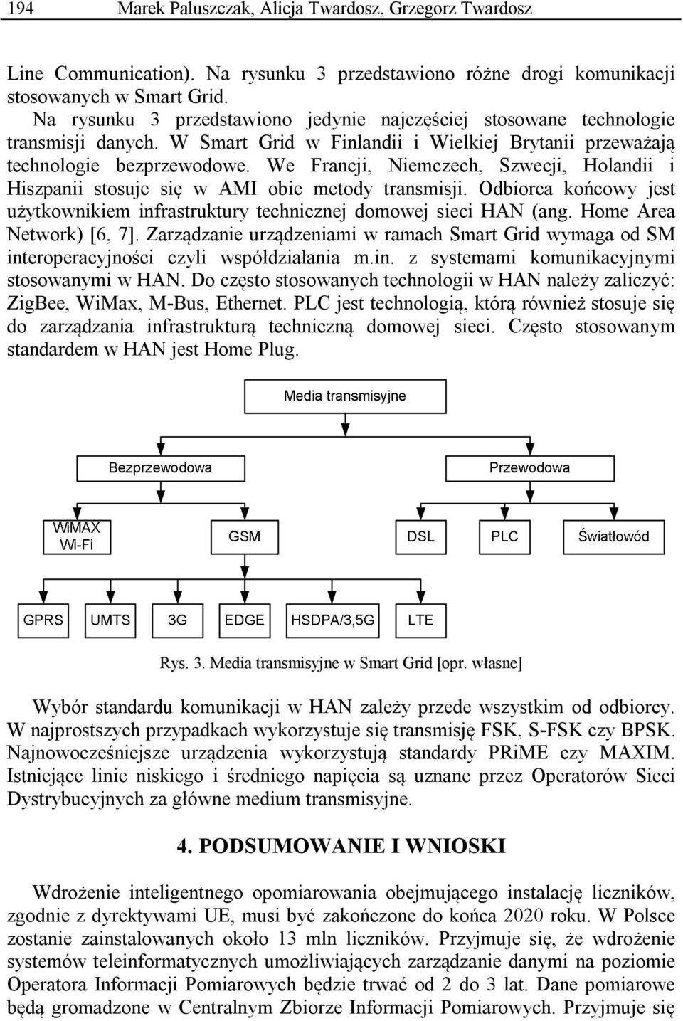 We Francji, Niemczech, Szwecji, Holandii i Hiszpanii stosuje się w AMI obie metody transmisji. Odbiorca końcowy jest użytkownikiem infrastruktury technicznej domowej sieci HAN (ang.
