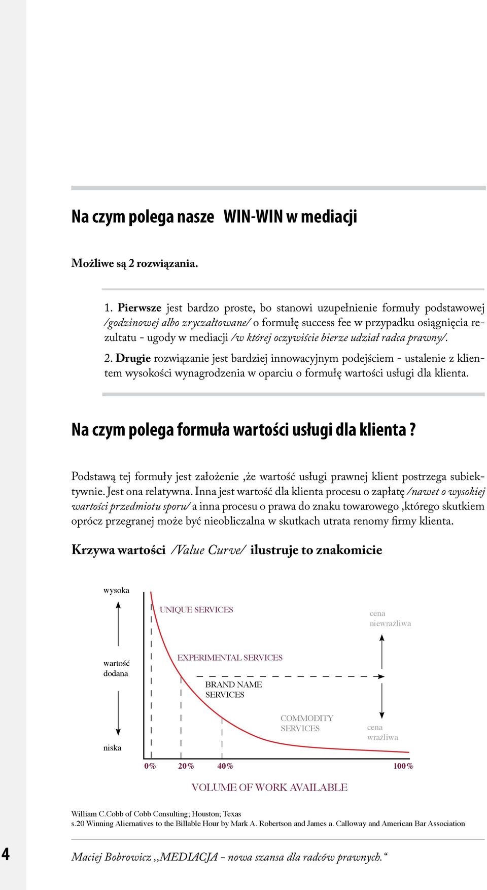 oczywiście bierze udział radca prawny/. 2. Drugie rozwiązanie jest bardziej innowacyjnym podejściem - ustalenie z klientem wysokości wynagrodzenia w oparciu o formułę wartości usługi dla klienta.