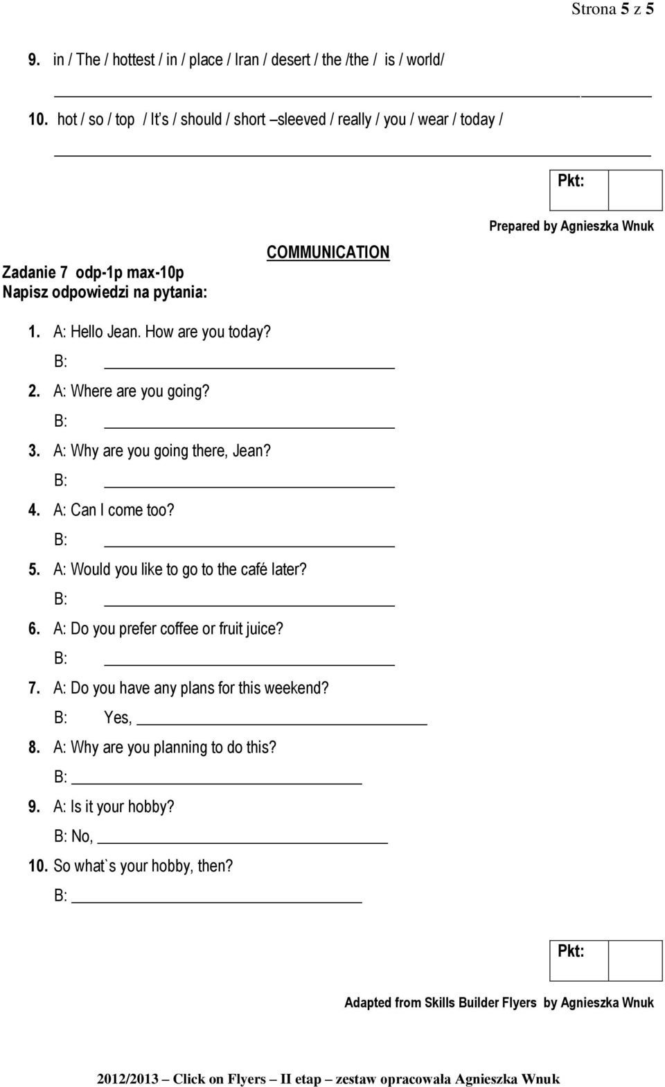 A: Hello Jean. How are you today? 2. A: Where are you going? 3. A: Why are you going there, Jean? 4. A: Can I come too? 5. A: Would you like to go to the café later? 6.